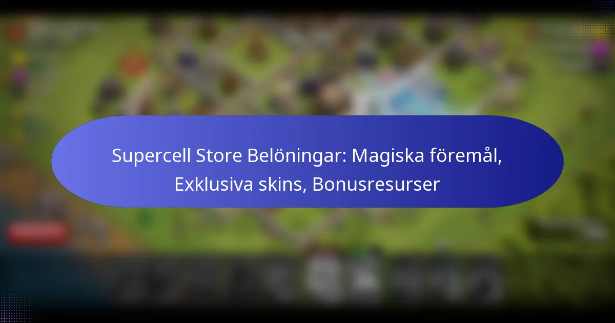 Read more about the article Supercell Store Belöningar: Magiska föremål, Exklusiva skins, Bonusresurser